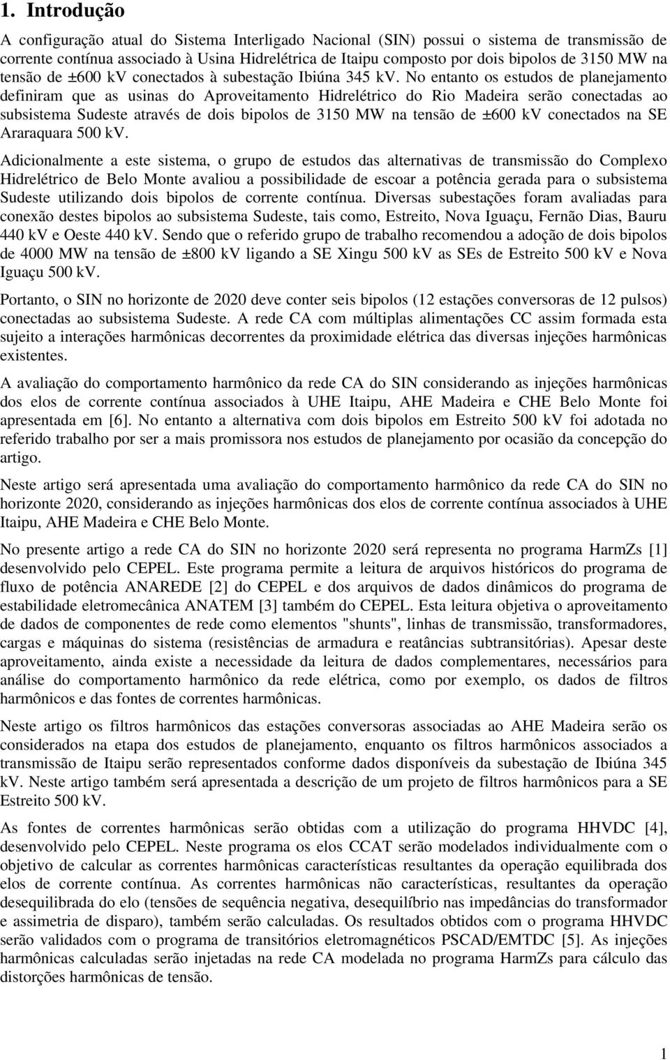 No entanto os estudos de planejamento definiram que as usinas do Aproveitamento Hidrelétrico do Rio Madeira serão conectadas ao subsistema Sudeste através de dois bipolos de 315 MW na tensão de ±6 kv