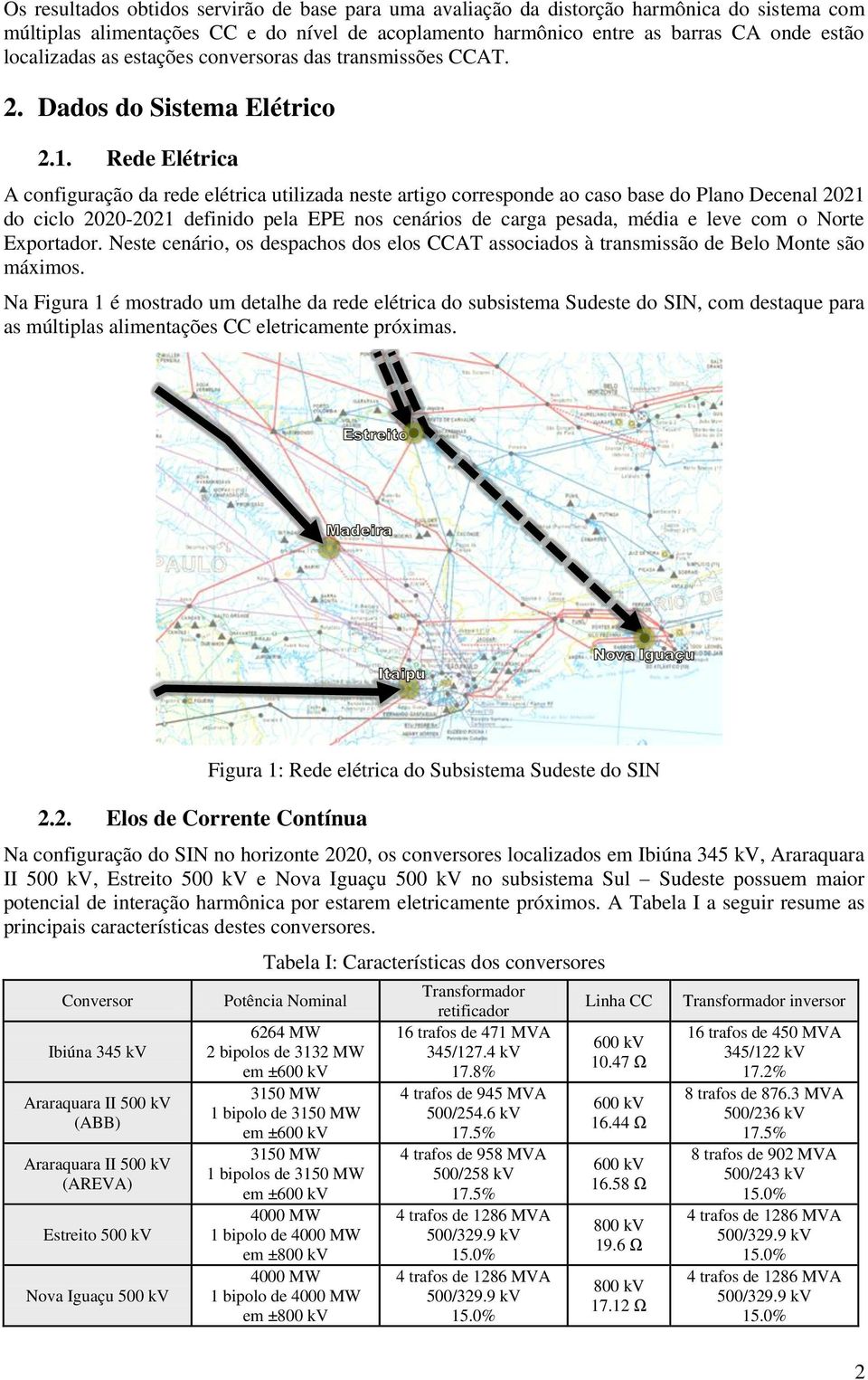 Rede Elétrica A configuração da rede elétrica utilizada neste artigo corresponde ao caso base do Plano Decenal 221 do ciclo 22-221 definido pela EPE nos cenários de carga pesada, média e leve com o