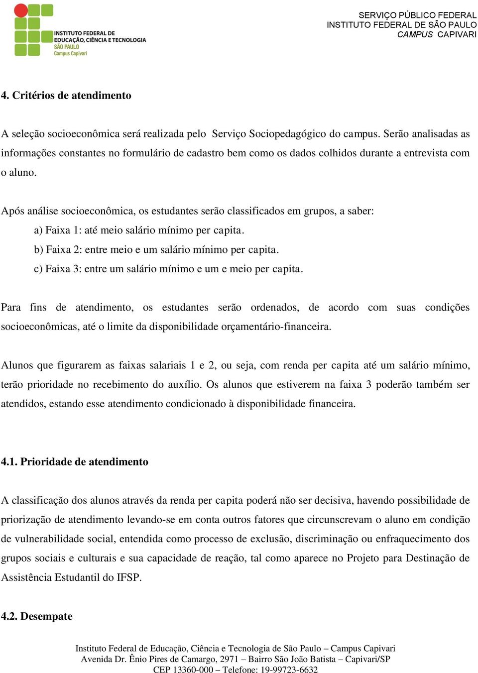 Após análise socioeconômica, os estudantes serão classificados em grupos, a saber: a) Faixa 1: até meio salário mínimo per capita. b) Faixa 2: entre meio e um salário mínimo per capita.