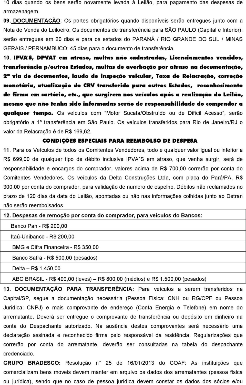 Os documentos de transferência para SÃO PAULO (Capital e Interior): serão entregues em 20 dias e para os estados do PARANÁ / RIO GRANDE DO SUL / MINAS GERAIS / PERNAMBUCO: 45 dias para o documento de