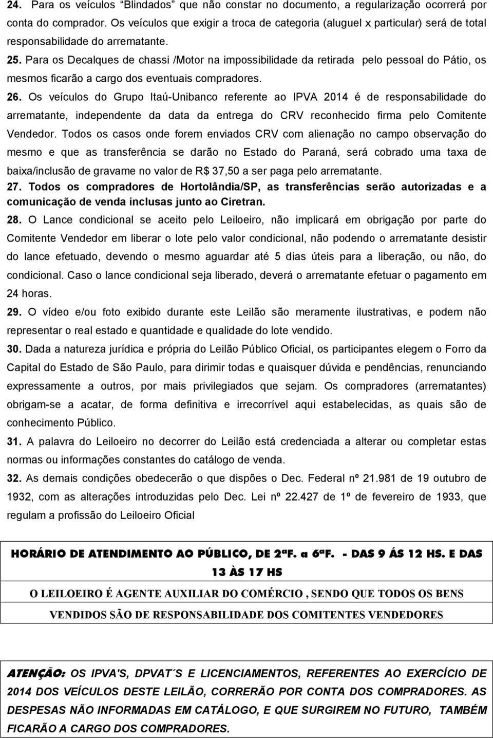 Para os Decalques de chassi /Motor na impossibilidade da retirada pelo pessoal do Pátio, os mesmos ficarão a cargo dos eventuais compradores. 26.