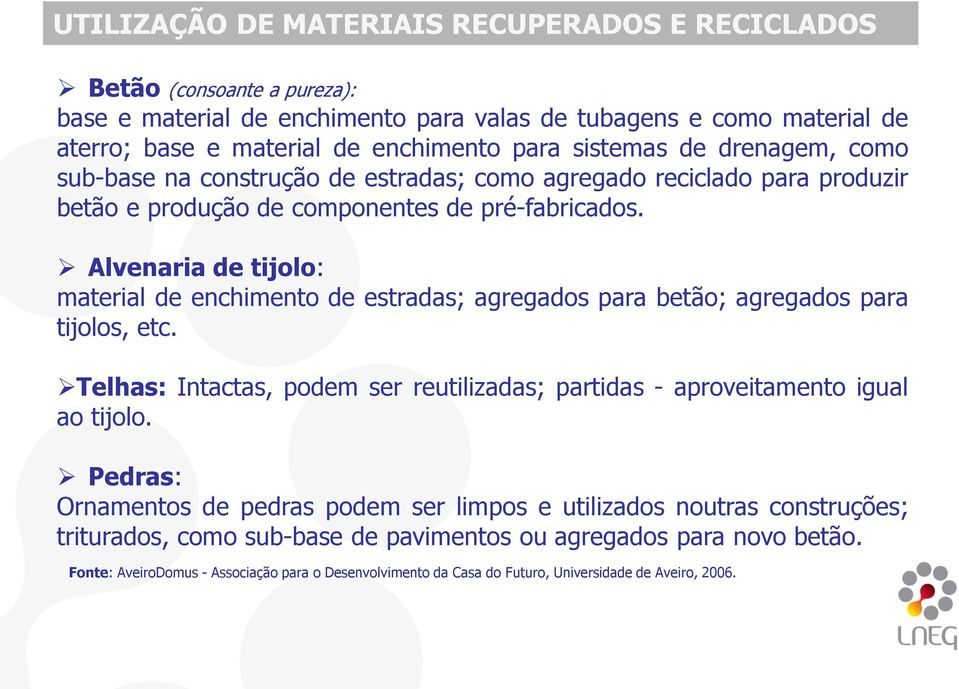 Alvenaria de tijolo: material de enchimento de estradas; agregados para betão; agregados para tijolos, etc. Telhas: Intactas, podem ser reutilizadas; partidas - aproveitamento igual ao tijolo.