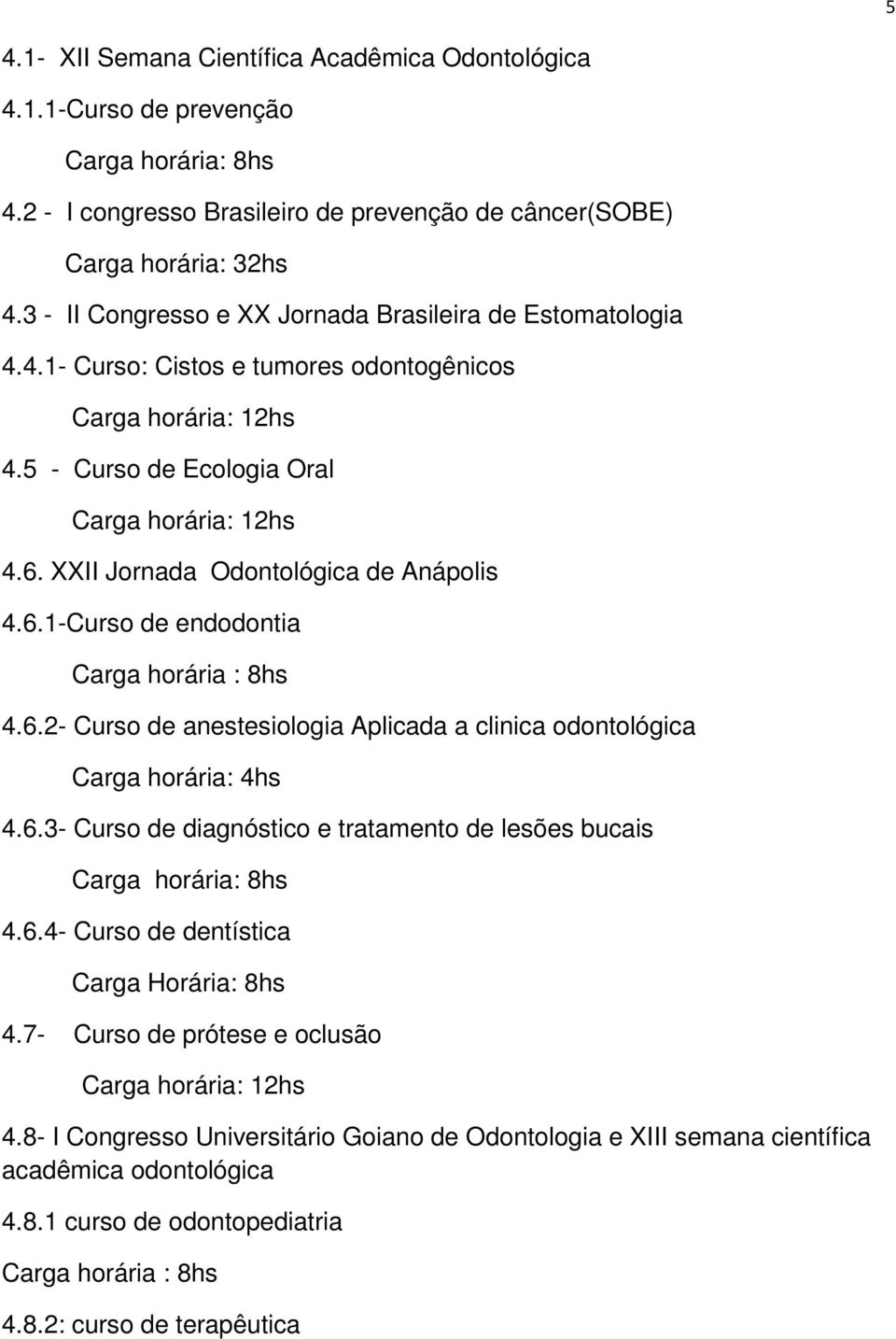 XXII Jornada Odontológica de Anápolis 4.6.1-Curso de endodontia Carga horária : 8hs 4.6.2- Curso de anestesiologia Aplicada a clinica odontológica 4.6.3- Curso de diagnóstico e tratamento de lesões bucais 4.