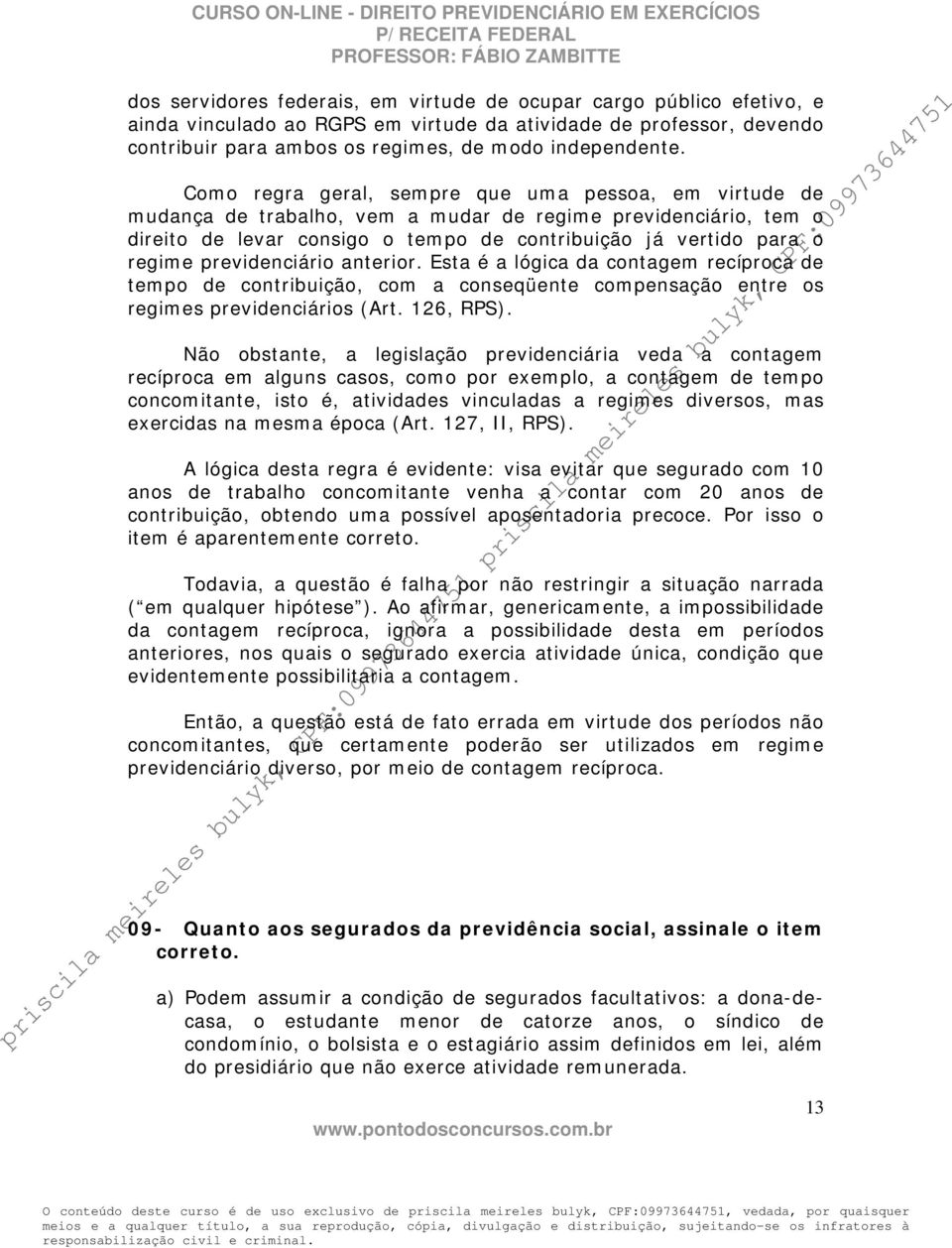 previdenciário anterior. Esta é a lógica da contagem recíproca de tempo de contribuição, com a conseqüente compensação entre os regimes previdenciários (Art. 126, RPS).