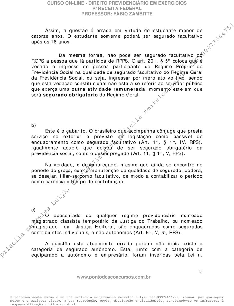 201, 5º coloca que é vedado o ingresso de pessoa participante de Regime Próprio de Previdência Social na qualidade de segurado facultativo do Regime Geral da Previdência Social, ou seja, ingressar