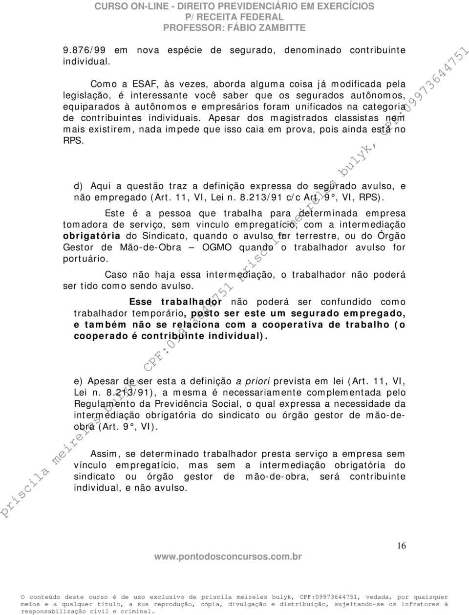 contribuintes individuais. Apesar dos magistrados classistas nem mais existirem, nada impede que isso caia em prova, pois ainda está no RPS.