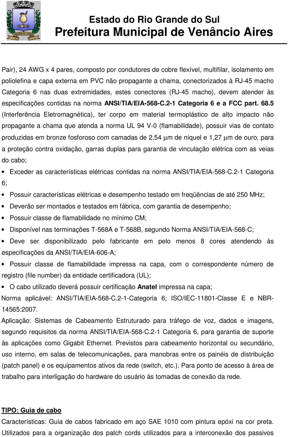 5 (Interferência Eletromagnética), ter corpo em material termoplástico de alto impacto não propagante a chama que atenda a norma UL 94 V-0 (flamabilidade), possuir vias de contato produzidas em