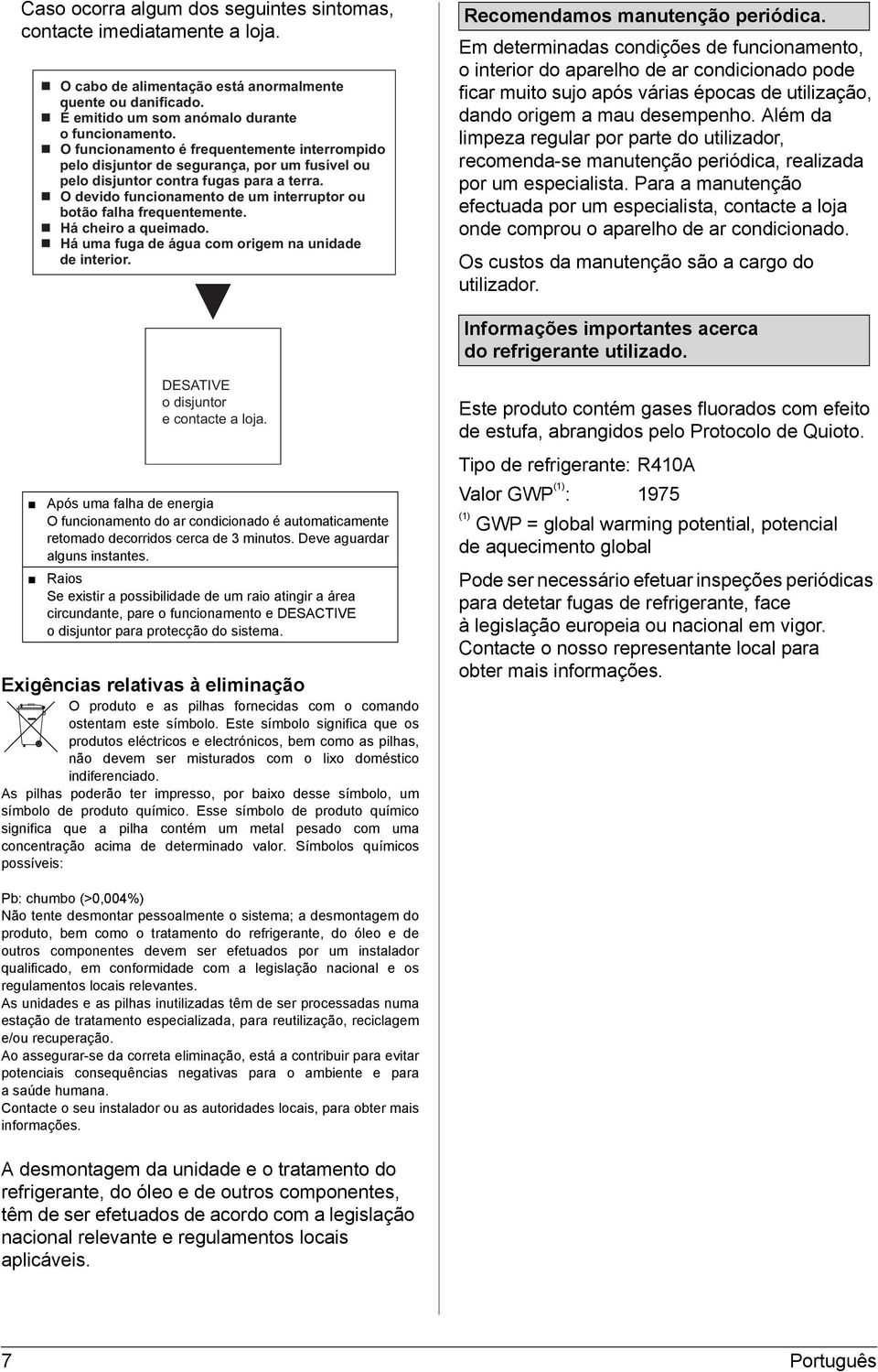 O devido funcionamento de um interruptor ou botão falha frequentemente. Há cheiro a queimado. Há uma fuga de água com origem na unidade de interior. Recomendamos manutenção periódica.