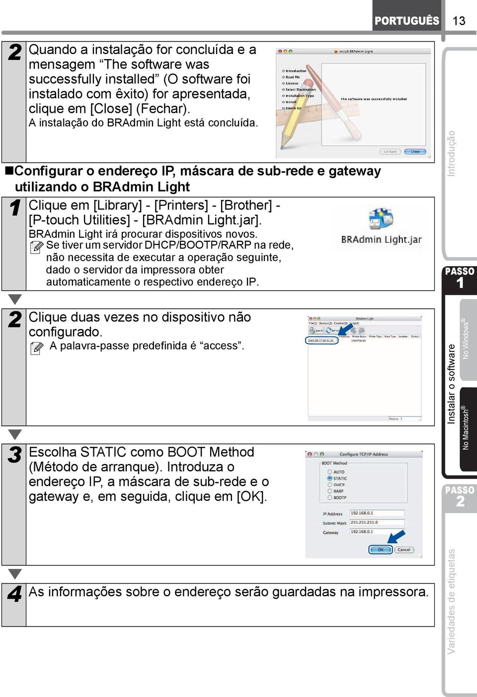 Configurar o endereço IP, máscara de sub-rede e gateway utilizando o BRAdmin Light Clique em [Library] - [Printers] - [Brother] - [P-touch Utilities] - [BRAdmin Light.jar].