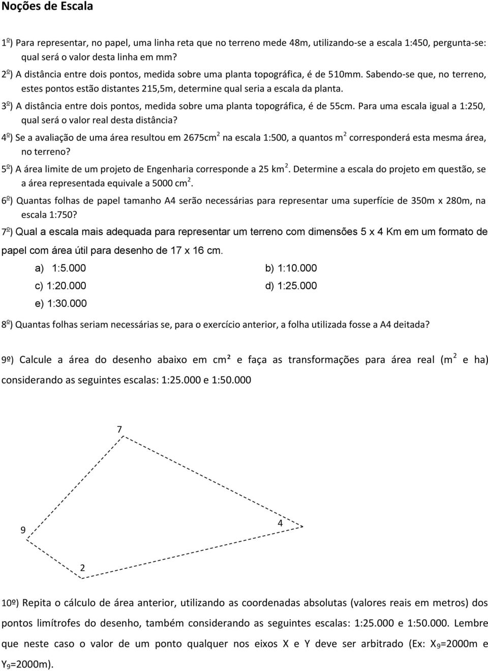 3 o ) A distância entre dois pontos, medida sobre uma planta topográfica, é de 55cm. Para uma escala igual a 1:250, qual será o valor real desta distância?