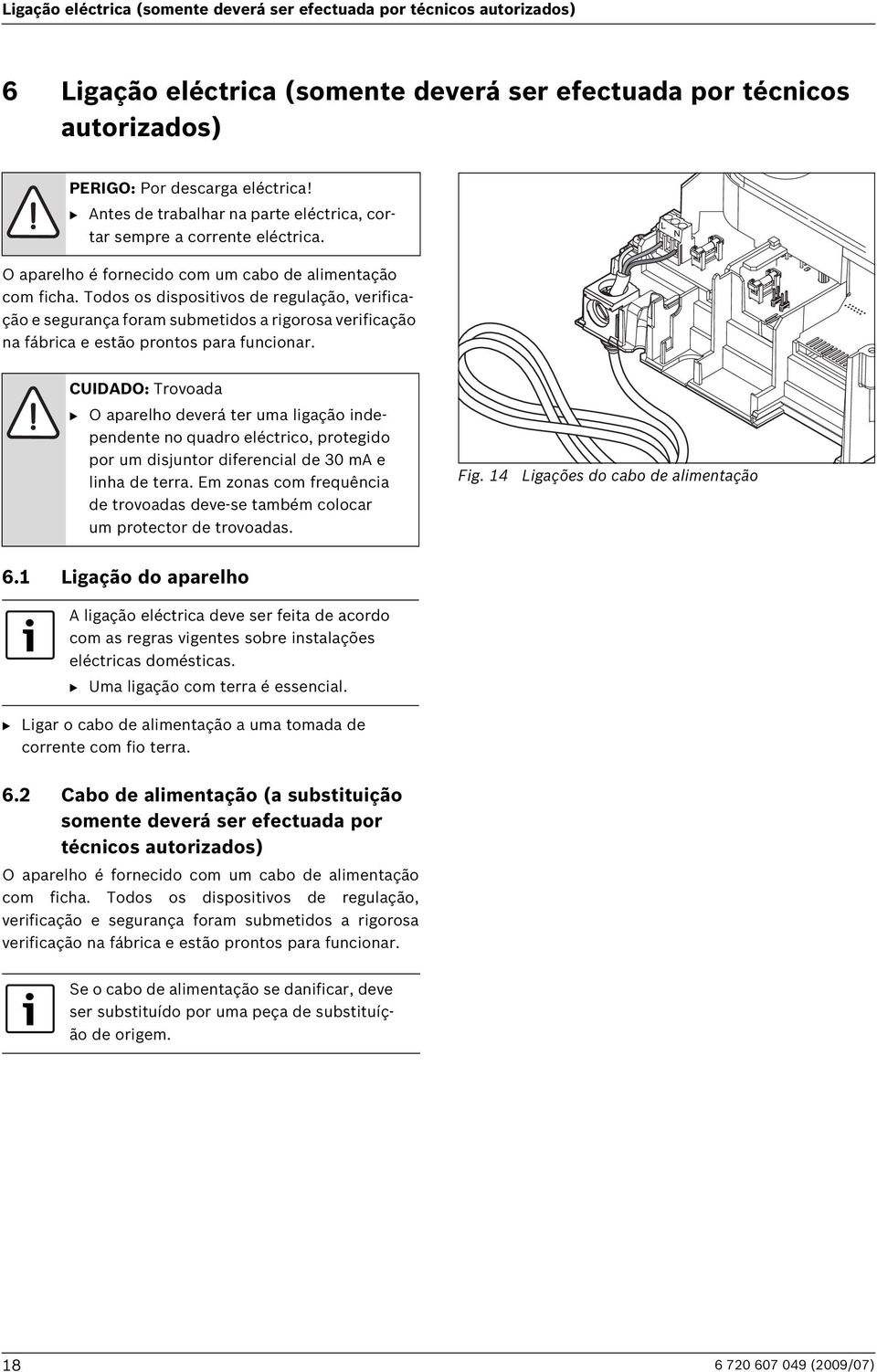 Todos os dispositivos de regulação, verificação e segurança foram submetidos a rigorosa verificação na fábrica e estão prontos para funcionar.