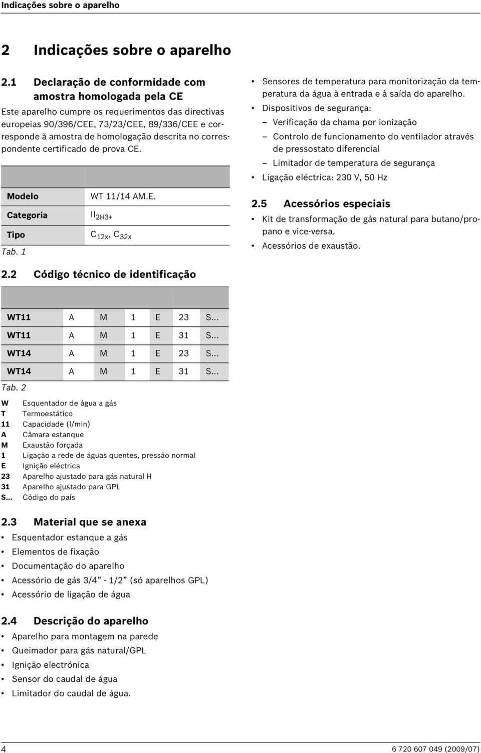 descrita no correspondente certificado de prova CE. Sensores de temperatura para monitorização da temperatura da água à entrada e à saída do aparelho.