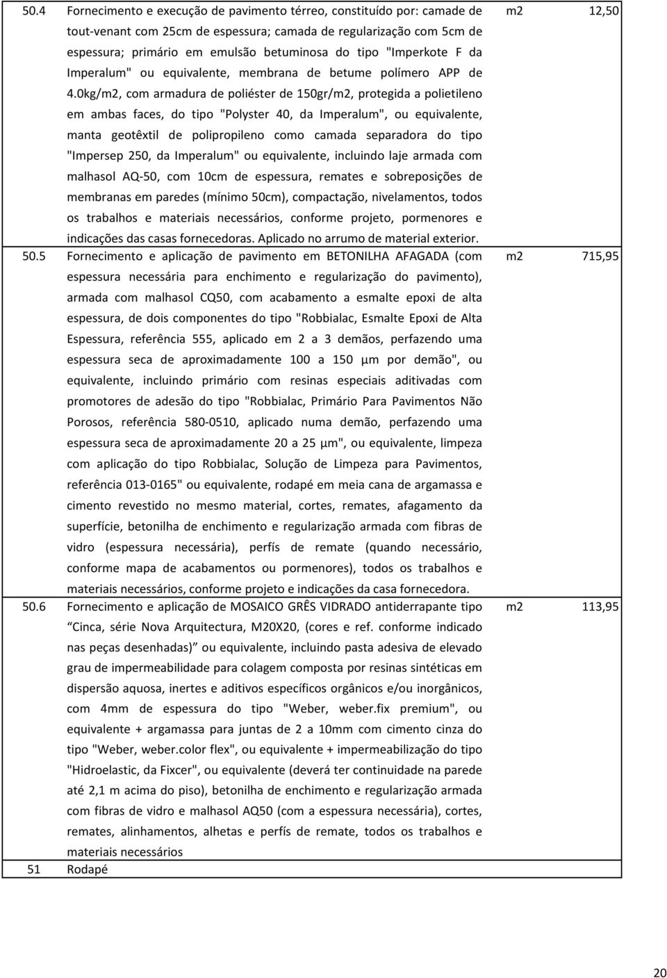 0kg/m2, com armadura de poliéster de 150gr/m2, protegida a polietileno em ambas faces, do tipo "Polyster 40, da Imperalum", ou equivalente, manta geotêxtil de polipropileno como camada separadora do