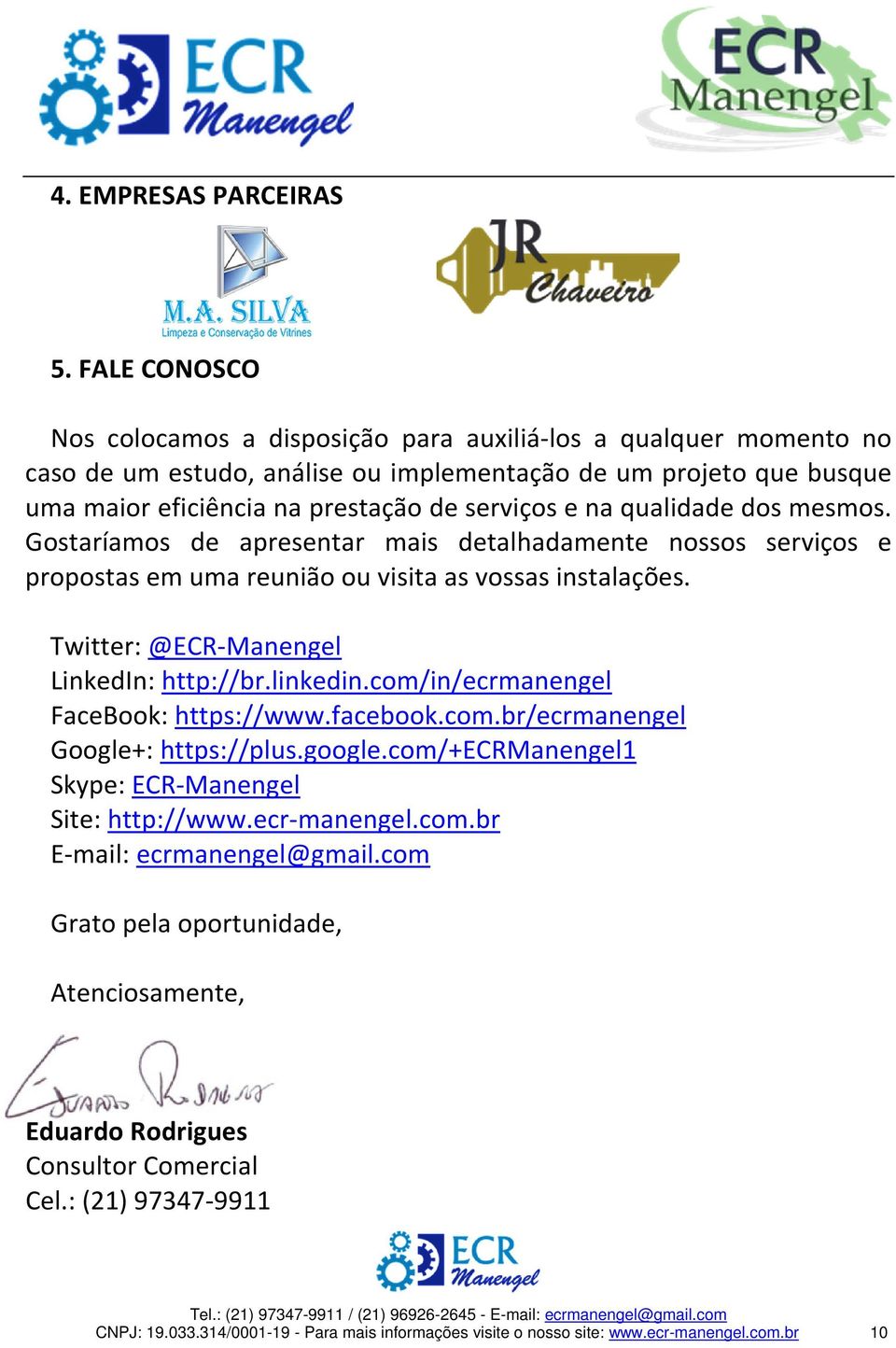 qualidade dos mesmos. Gostaríamos de apresentar mais detalhadamente nossos serviços e propostas em uma reunião ou visita as vossas instalações. Twitter: @ECR-Manengel LinkedIn: http://br.linkedin.