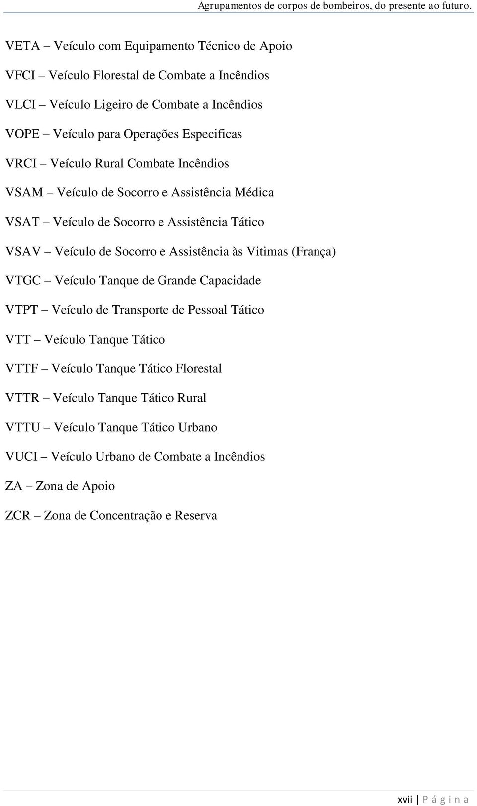 Assistência às Vitimas (França) VTGC Veículo Tanque de Grande Capacidade VTPT Veículo de Transporte de Pessoal Tático VTT Veículo Tanque Tático VTTF Veículo Tanque Tático
