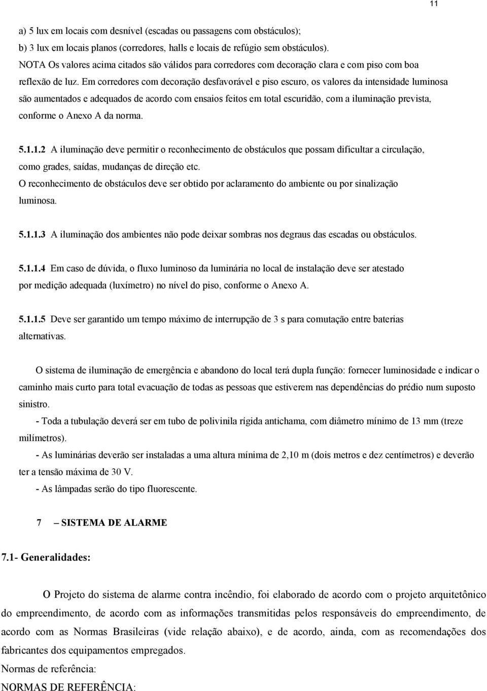 Em corredores com decoração desfavorável e piso escuro, os valores da intensidade luminosa são aumentados e adequados de acordo com ensaios feitos em total escuridão, com a iluminação prevista,