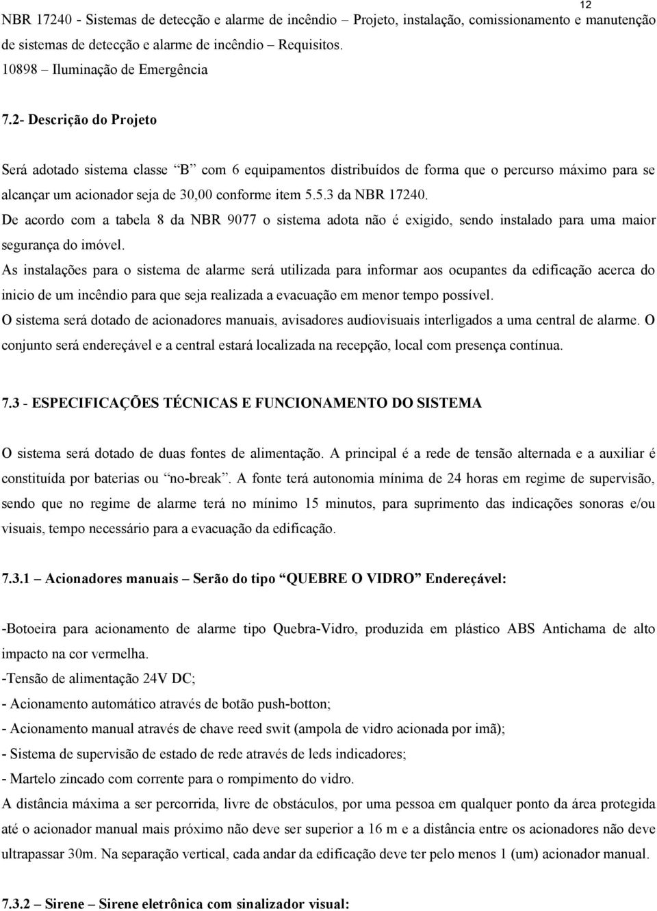 De acordo com a tabela 8 da NBR 9077 o sistema adota não é exigido, sendo instalado para uma maior segurança do imóvel.