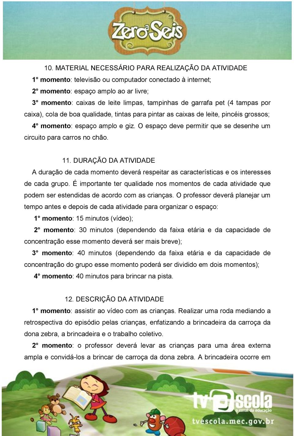 O espaço deve permitir que se desenhe um circuito para carros no chão. 11. DURAÇÃO DA ATIVIDADE A duração de cada momento deverá respeitar as características e os interesses de cada grupo.