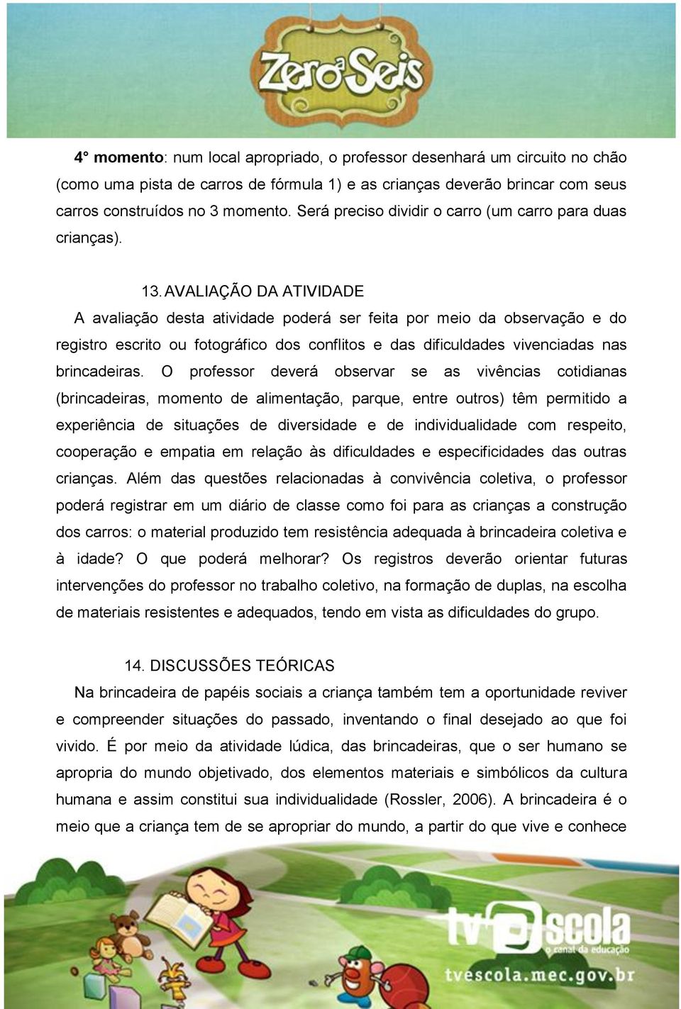 AVALIAÇÃO DA ATIVIDADE A avaliação desta atividade poderá ser feita por meio da observação e do registro escrito ou fotográfico dos conflitos e das dificuldades vivenciadas nas brincadeiras.