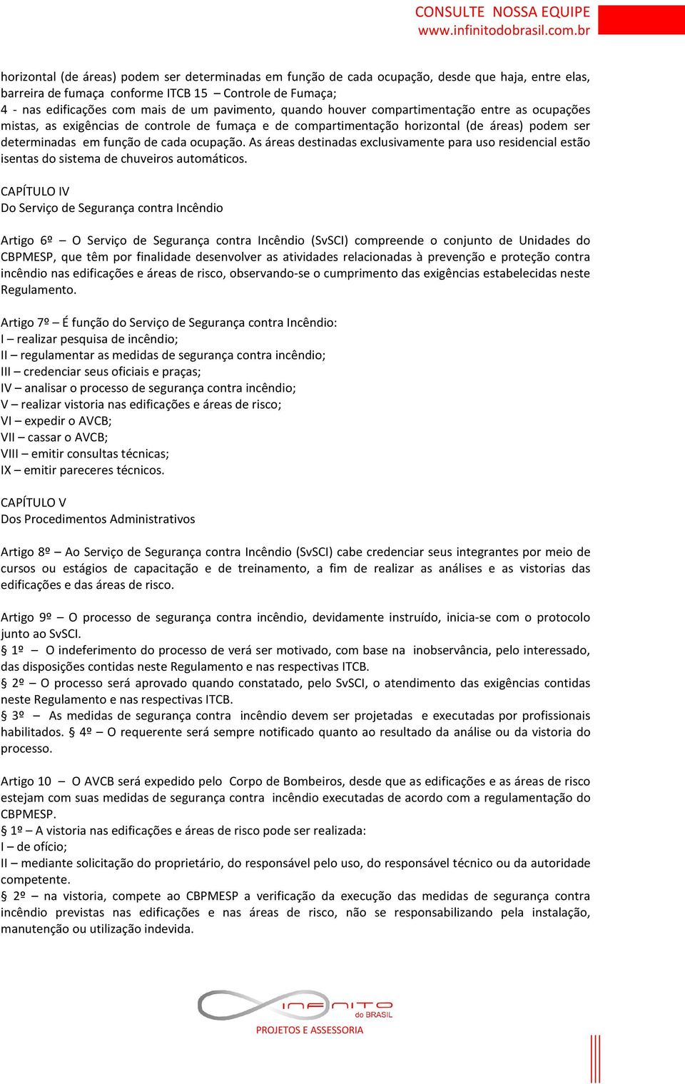 As áreas destinadas exclusivamente para uso residencial estão isentas do sistema de chuveiros automáticos.