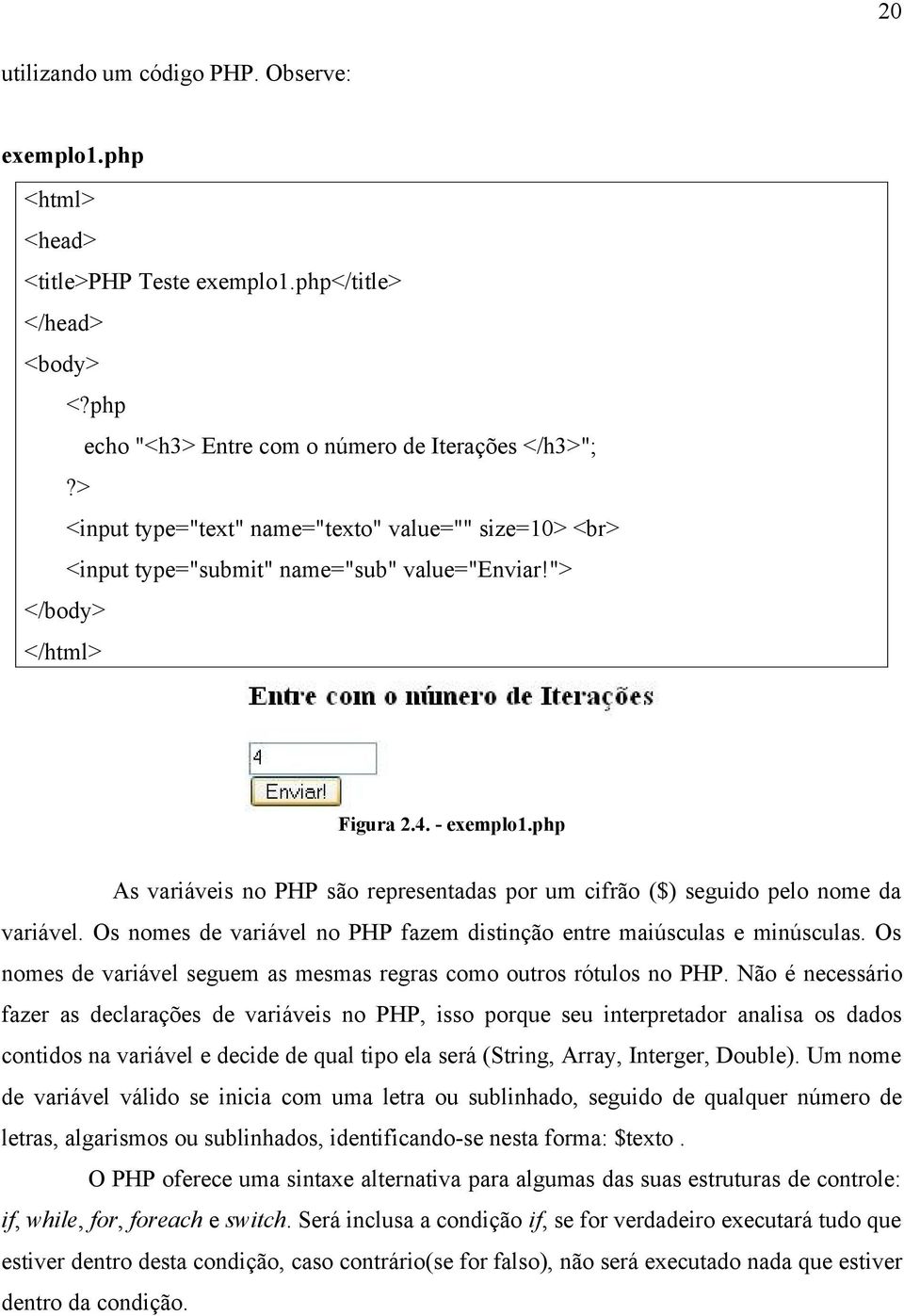 php As variáveis no PHP são representadas por um cifrão ($) seguido pelo nome da variável. Os nomes de variável no PHP fazem distinção entre maiúsculas e minúsculas.