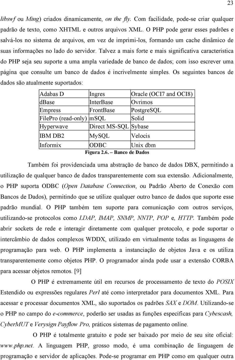 Talvez a mais forte e mais significativa característica do PHP seja seu suporte a uma ampla variedade de banco de dados; com isso escrever uma página que consulte um banco de dados é incrivelmente