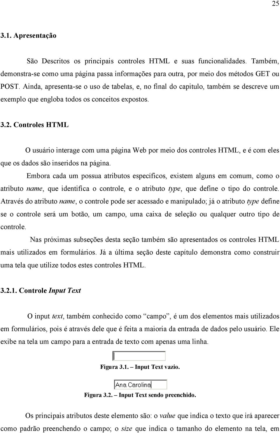 Controles HTML O usuário interage com uma página Web por meio dos controles HTML, e é com eles que os dados são inseridos na página.