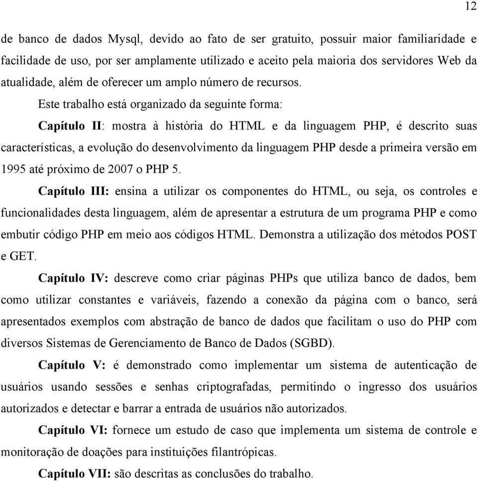 Este trabalho está organizado da seguinte forma: Capítulo II: mostra à história do HTML e da linguagem PHP, é descrito suas características, a evolução do desenvolvimento da linguagem PHP desde a