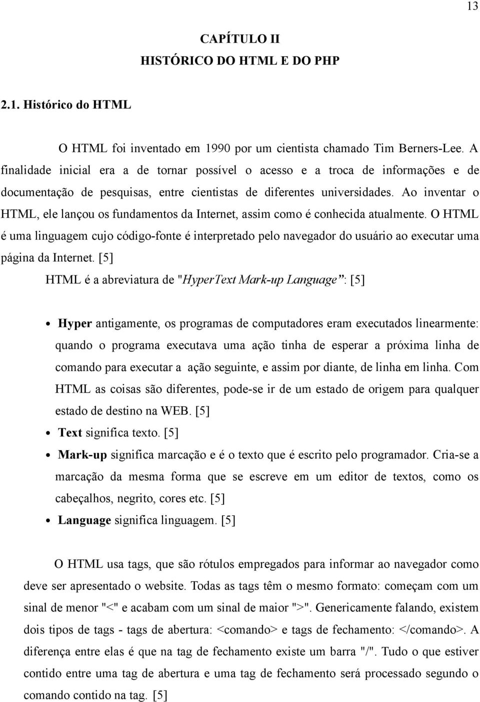 Ao inventar o HTML, ele lançou os fundamentos da Internet, assim como é conhecida atualmente.