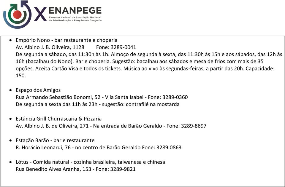 Aceita Cartão Visa e todos os tickets. Música ao vivo às segundas-feiras, a partir das 20h. Capacidade: 150.