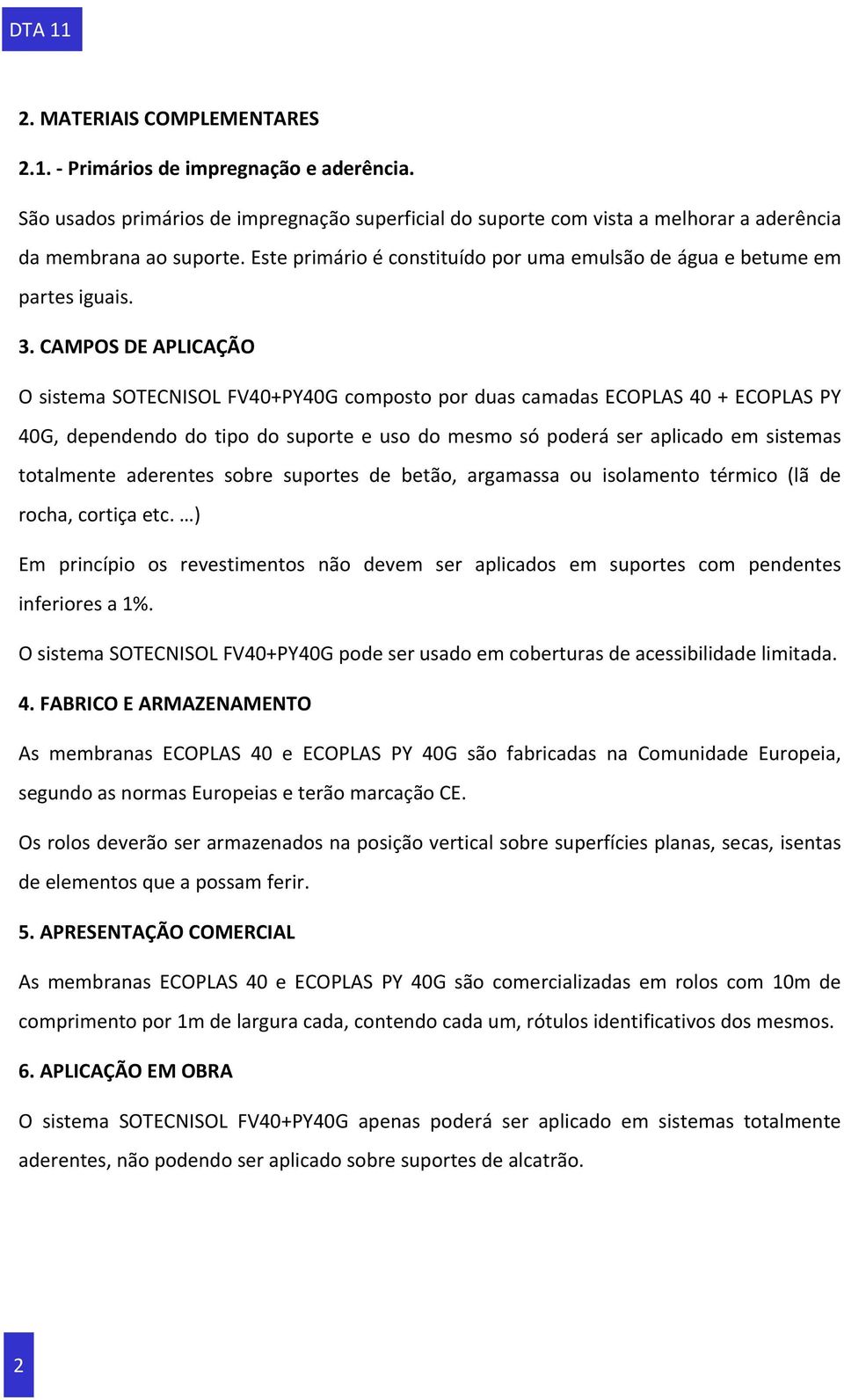 CAMPOS DE APLICAÇÃO O sistema SOTECNISOL FV40+PY40G composto por duas camadas ECOPLAS 40 + ECOPLAS PY 40G, dependendo do tipo do suporte e uso do mesmo só poderá ser aplicado em sistemas totalmente