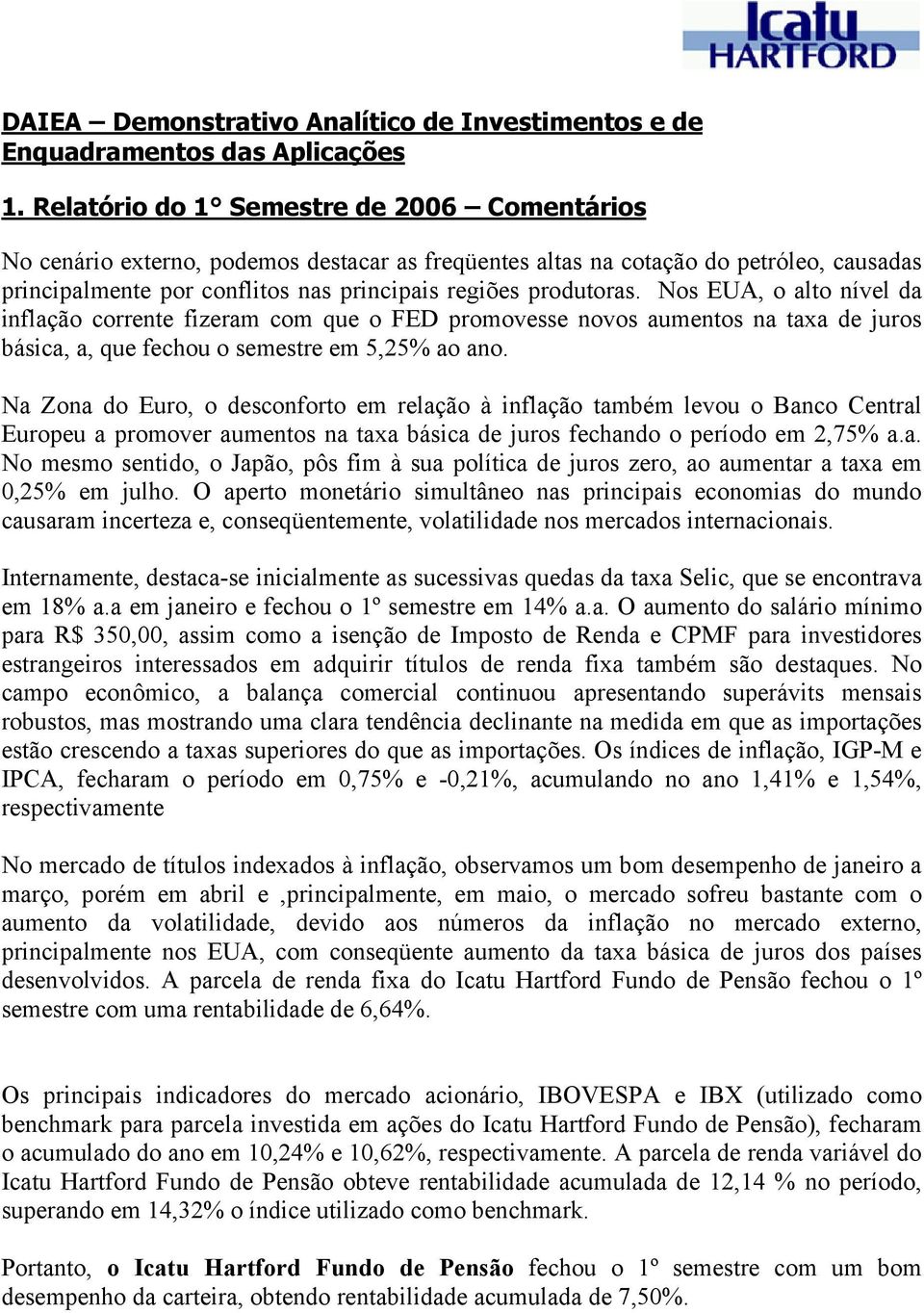 Nos EUA, o alto nível da inflação corrente fizeram com que o FED promovesse novos aumentos na taxa de juros básica, a, que fechou o semestre em 5,25% ao ano.