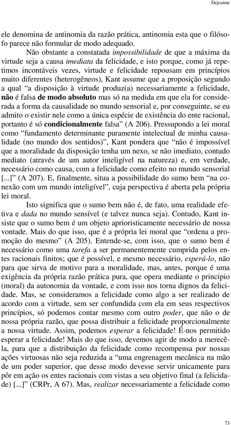 princípios muito diferentes (heterogêneos), Kant assume que a proposição segundo a qual a disposição à virtude produz(a) necessariamente a felicidade, não é falsa de modo absoluto mas só na medida em