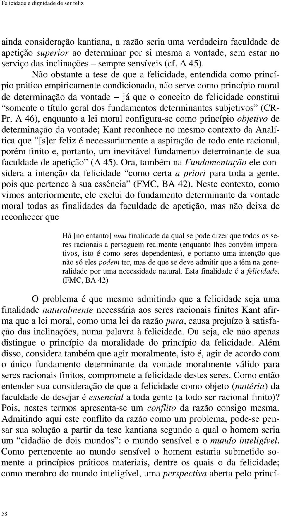 Não obstante a tese de que a felicidade, entendida como princípio prático empiricamente condicionado, não serve como princípio moral de determinação da vontade já que o conceito de felicidade