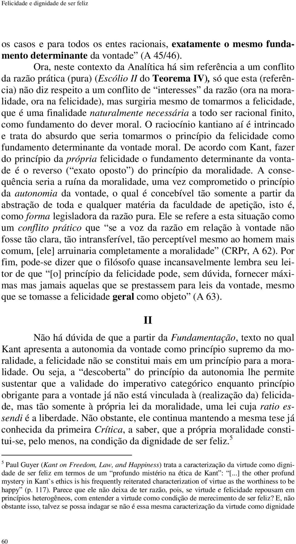 (ora na moralidade, ora na felicidade), mas surgiria mesmo de tomarmos a felicidade, que é uma finalidade naturalmente necessária a todo ser racional finito, como fundamento do dever moral.