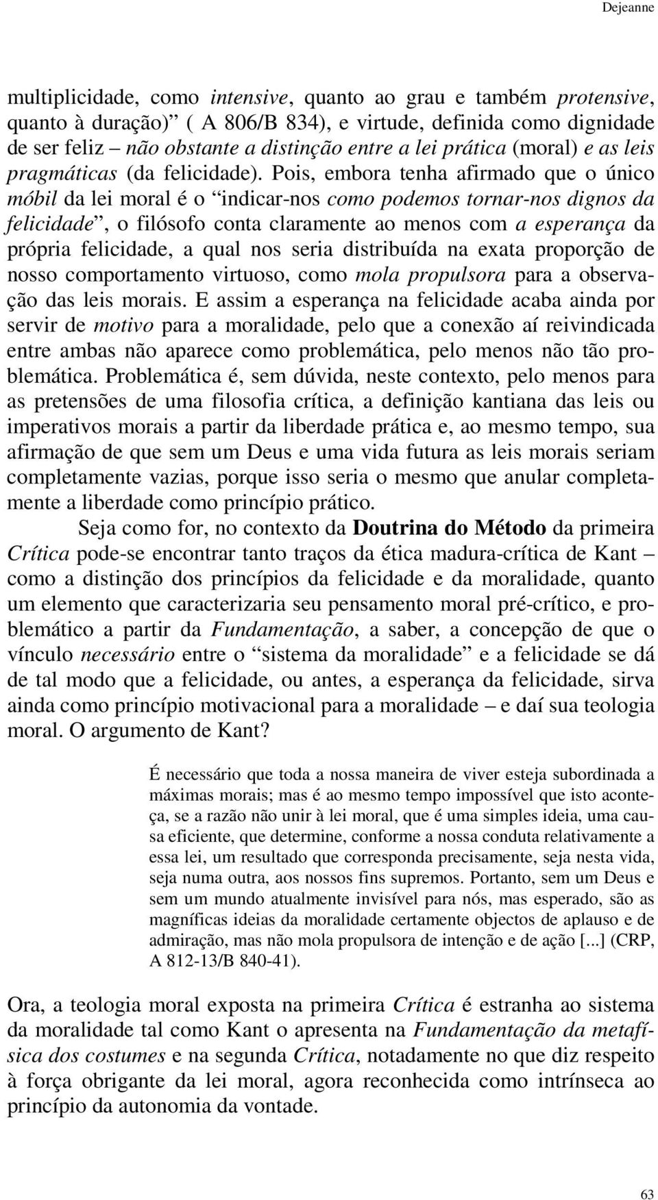 Pois, embora tenha afirmado que o único móbil da lei moral é o indicar-nos como podemos tornar-nos dignos da felicidade, o filósofo conta claramente ao menos com a esperança da própria felicidade, a