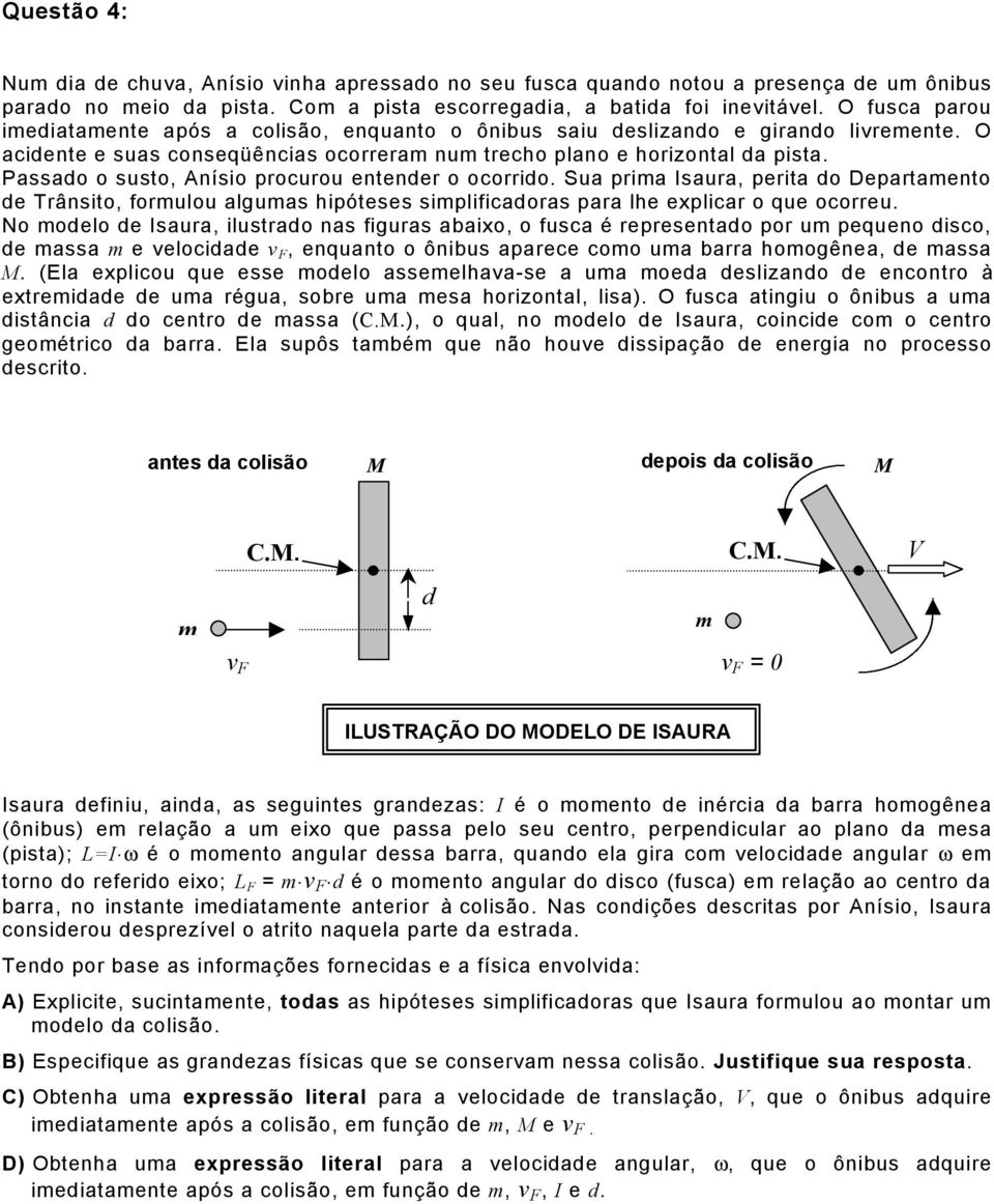 Passado o susto, Anísio prourou entender o oorrido. Sua prima Isaura, perita do Departamento de Trânsito, formulou algumas hipóteses simplifiadoras para lhe expliar o que oorreu.