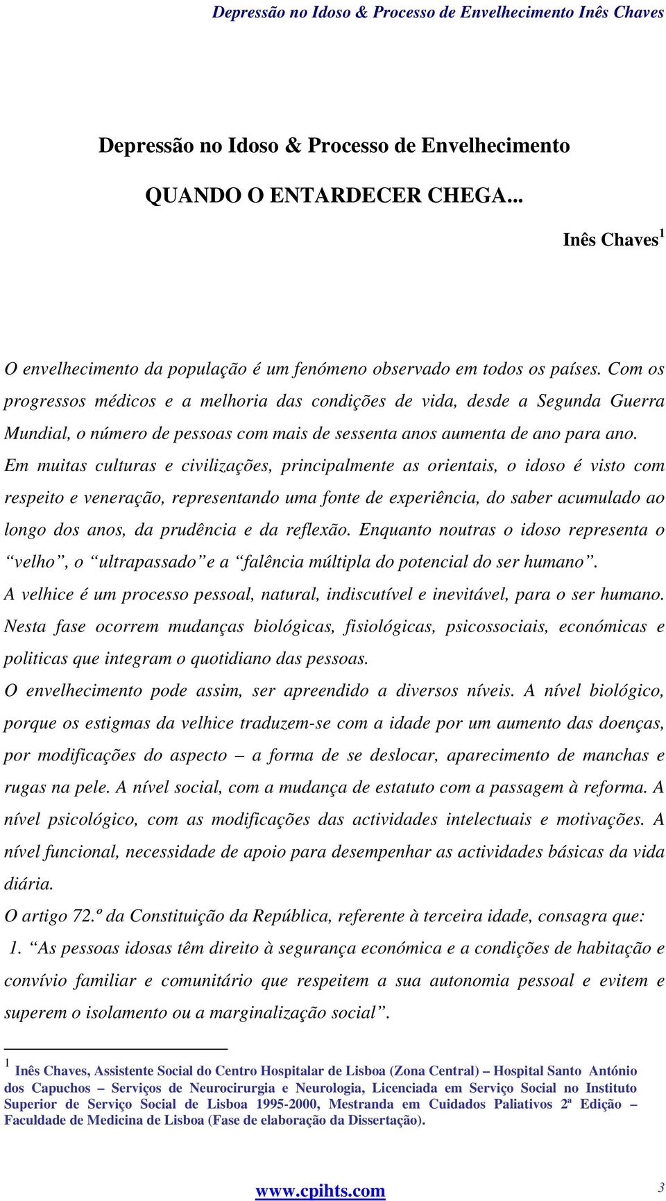 Em muitas culturas e civilizações, principalmente as orientais, o idoso é visto com respeito e veneração, representando uma fonte de experiência, do saber acumulado ao longo dos anos, da prudência e