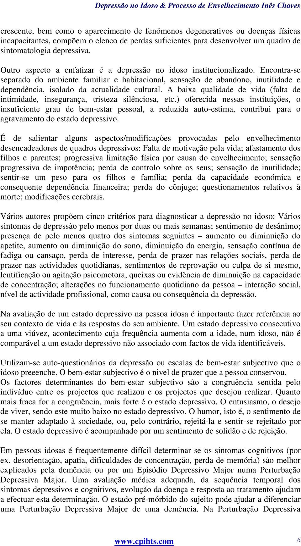 Encontra-se separado do ambiente familiar e habitacional, sensação de abandono, inutilidade e dependência, isolado da actualidade cultural.