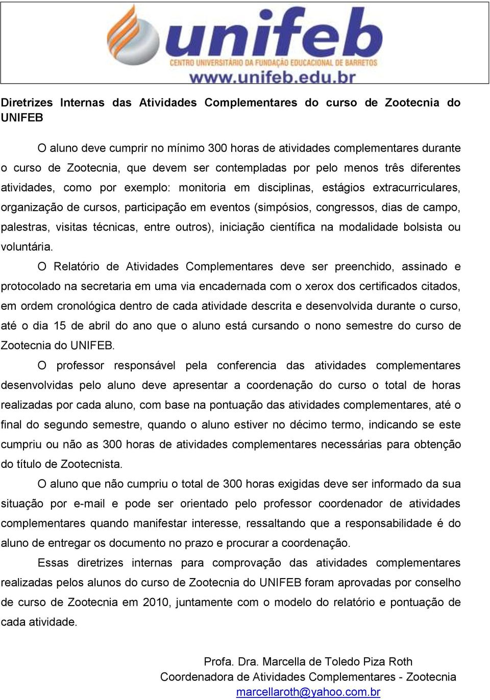 dias de campo, palestras, visitas técnicas, entre outros), iniciação científica na modalidade bolsista ou voluntária.