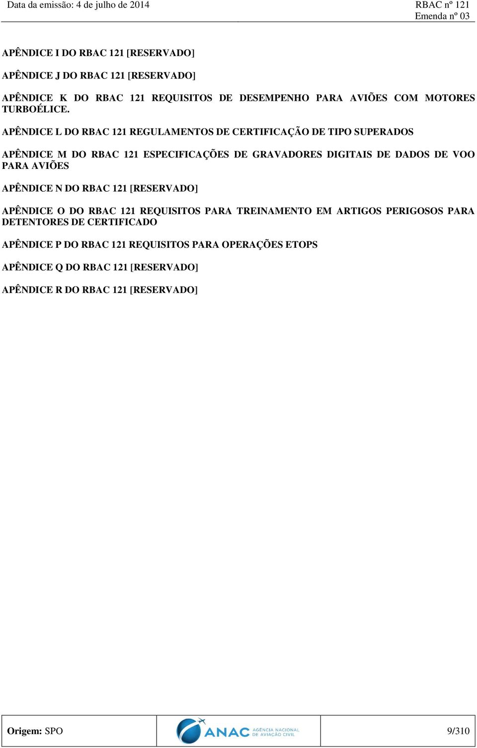 APÊNDICE L DO RBAC 121 REGULAMENTOS DE CERTIFICAÇÃO DE TIPO SUPERADOS APÊNDICE M DO RBAC 121 ESPECIFICAÇÕES DE GRAVADORES DIGITAIS DE DADOS DE VOO