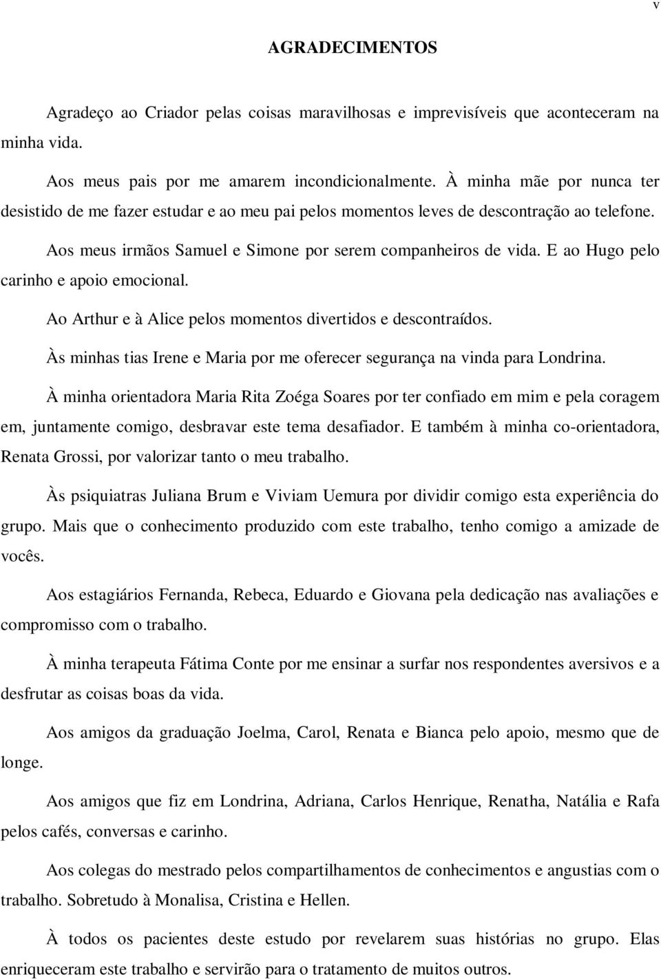 E ao Hugo pelo carinho e apoio emocional. Ao Arthur e à Alice pelos momentos divertidos e descontraídos. Às minhas tias Irene e Maria por me oferecer segurança na vinda para Londrina.