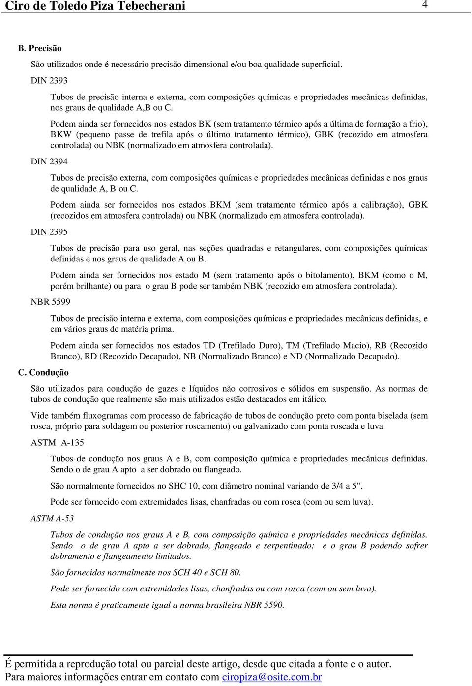 Podem ainda ser fornecidos nos estados BK (sem tratamento térmico após a última de formação a frio), BKW (pequeno passe de trefila após o último tratamento térmico), GBK (recozido em atmosfera