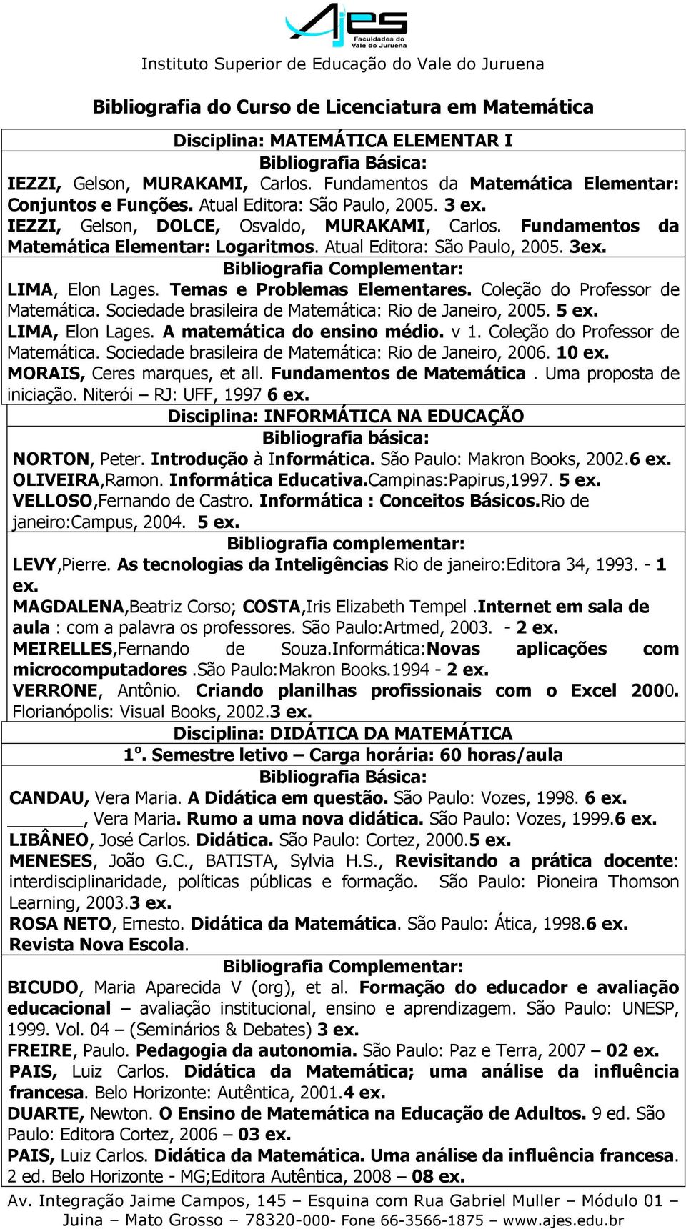 Temas e Problemas Elementares. Coleção do Professor de Matemática. Sociedade brasileira de Matemática: Rio de Janeiro, 2005. 5 LIMA, Elon Lages. A matemática do ensino médio. v 1.