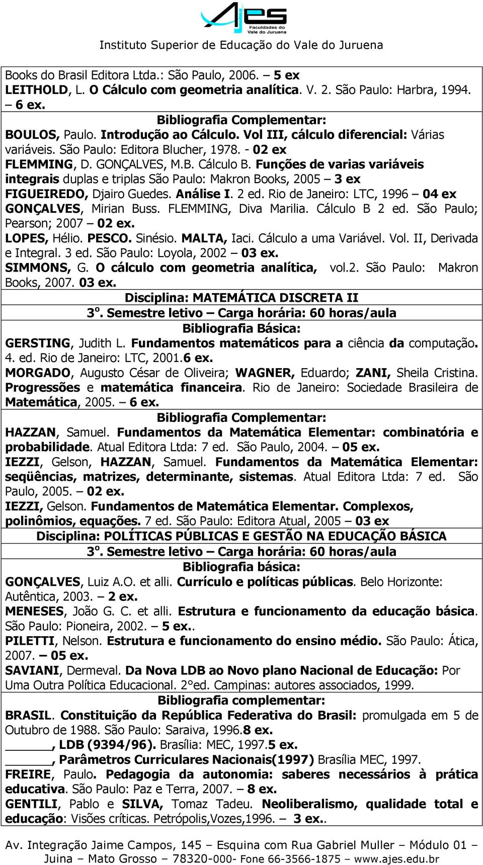 Funções de varias variáveis integrais duplas e triplas São Paulo: Makron Books, 2005 3 ex FIGUEIREDO, Djairo Guedes. Análise I. 2 ed. Rio de Janeiro: LTC, 1996 04 ex GONÇALVES, Mirian Buss.