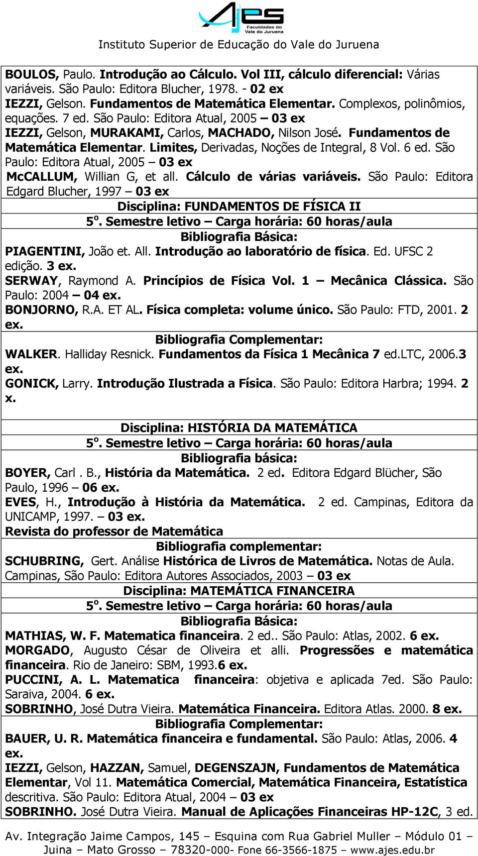 Limites, Derivadas, Noções de Integral, 8 Vol. 6 ed. São Paulo: Editora Atual, 2005 03 ex McCALLUM, Willian G, et all. Cálculo de várias variáveis.