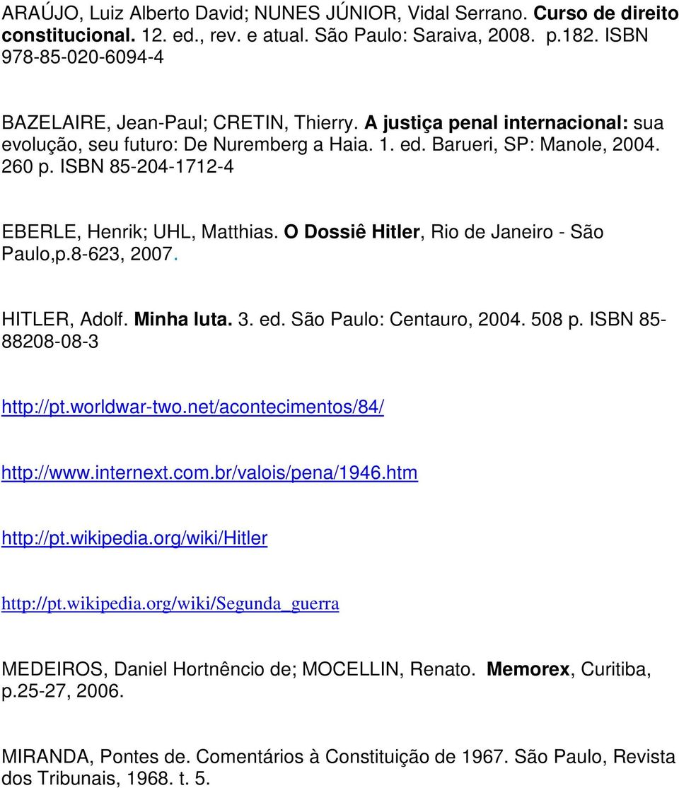 ISBN 85-204-1712-4 EBERLE, Henrik; UHL, Matthias. O Dossiê Hitler, Rio de Janeiro - São Paulo,p.8-623, 2007 HITLER, Adolf. Minha luta. 3. ed. São Paulo: Centauro, 2004. 508 p.