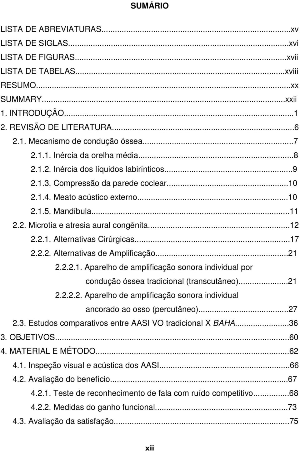 ..12 2.2.1. Alternativas Cirúrgicas...17 2.2.2. Alternativas de Amplificação...21 2.2.2.1. Aparelho de amplificação sonora individual por condução óssea tradicional (transcutâneo)...21 2.2.2.2. Aparelho de amplificação sonora individual ancorado ao osso (percutâneo).