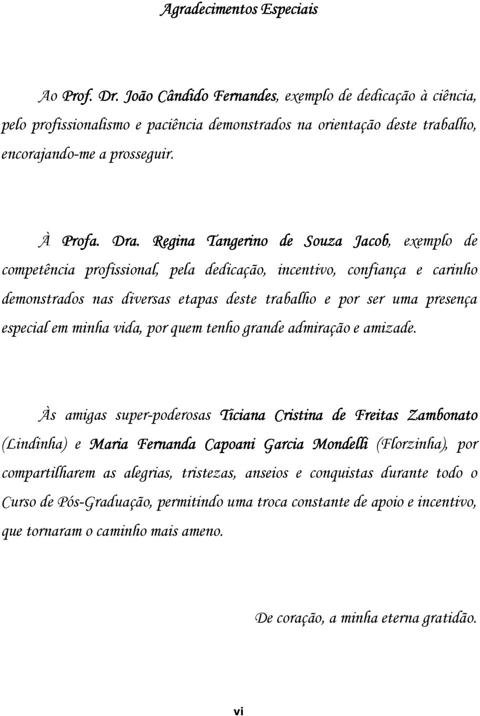 Regina Tangerino de Souza Jacob, exemplo de competência profissional, pela dedicação, incentivo, confiança e carinho demonstrados nas diversas etapas deste trabalho e por ser uma presença especial em