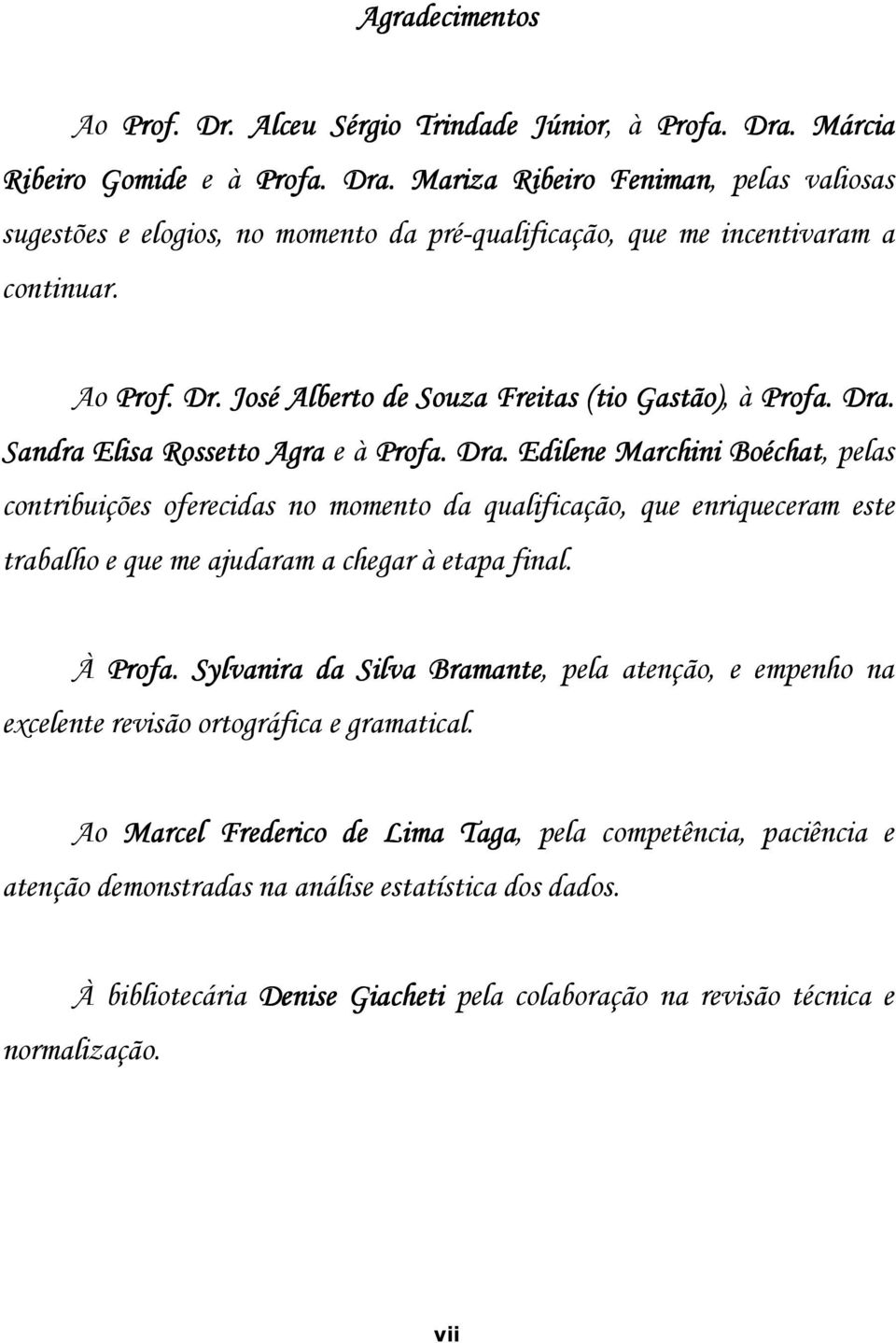 Sandra Elisa Rossetto Agra e à Profa. Dra. Edilene Marchini Boéchat, pelas contribuições oferecidas no momento da qualificação, que enriqueceram este trabalho e que me ajudaram a chegar à etapa final.